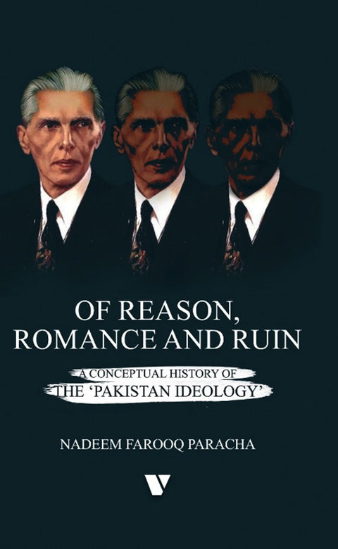 Of Reason, Romance And Ruin A CONCEPTUAL HISTORY OF THE 'PAKISTAN IDEOLOGY'